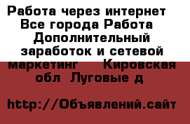 Работа через интернет - Все города Работа » Дополнительный заработок и сетевой маркетинг   . Кировская обл.,Луговые д.